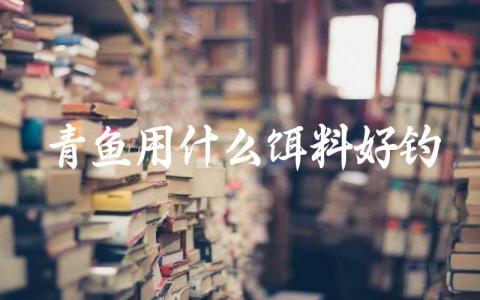 青鱼用什么饵料好钓插图 青鱼用什么饵料好钓插图