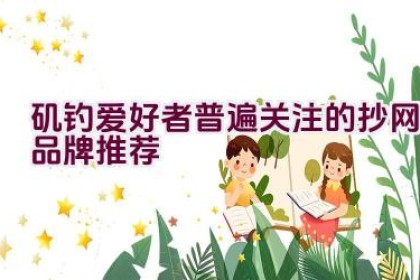 矶钓爱好者普遍关注的抄网品牌推荐