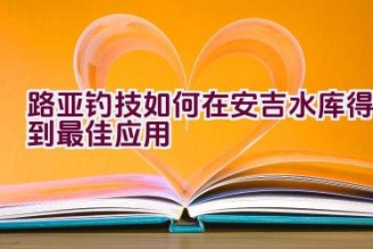 路亚钓技如何在安吉水库得到最佳应用