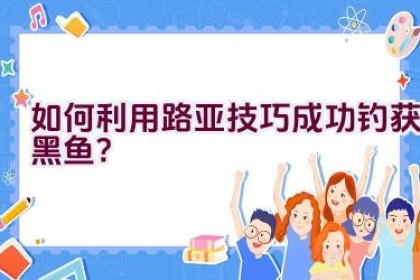 如何利用路亚技巧成功钓获黑鱼？