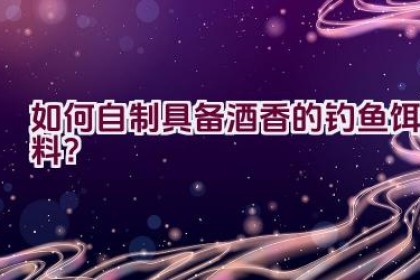 如何自制具备酒香的钓鱼饵料？