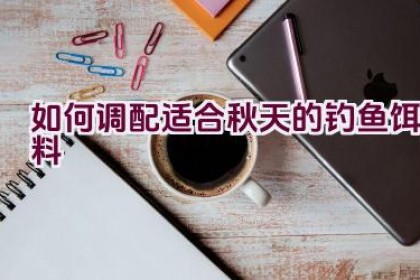 如何调配适合秋天的钓鱼饵料