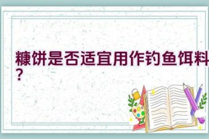 糠饼是否适宜用作钓鱼饵料？