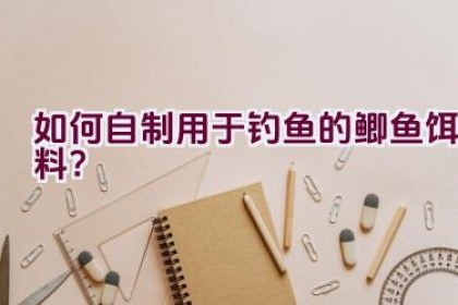 如何自制用于钓鱼的鲫鱼饵料？