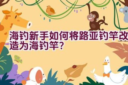 海钓新手如何将路亚钓竿改造为海钓竿？