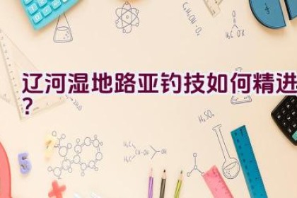 辽河湿地路亚钓技如何精进？