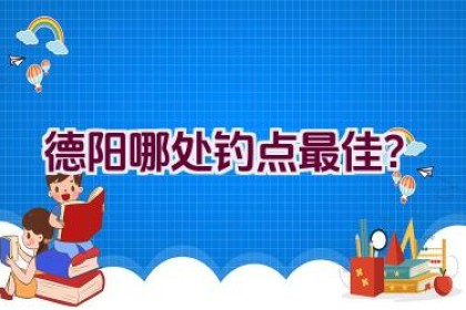 德阳哪处钓点最佳？