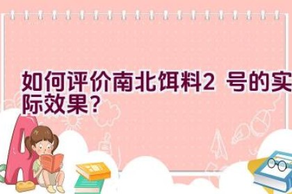 如何评价南北饵料2号的实际效果？