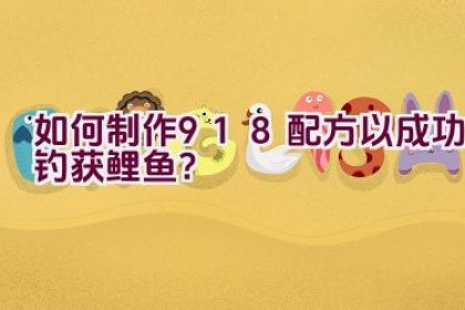 如何制作918配方以成功钓获鲤鱼？