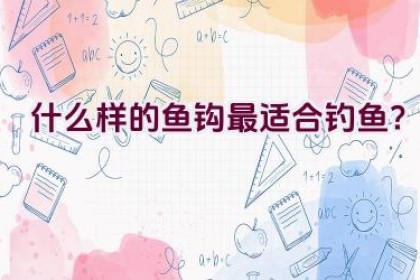 “什么样的鱼钩最适合钓鱼？”