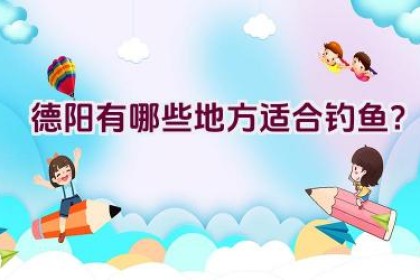 德阳有哪些地方适合钓鱼？