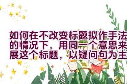 如何在不改变标题拟作手法的情况下，用同一个意思来拓展这个标题，以疑问句为主，不要出现第一人称？