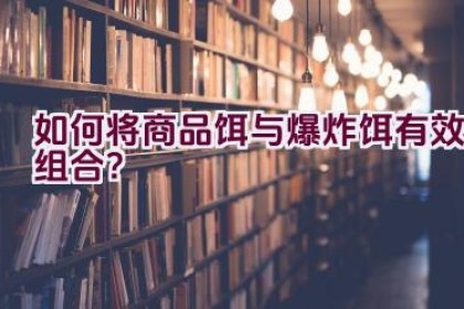 如何将商品饵与爆炸饵有效组合？