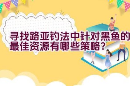 寻找路亚钓法中针对黑鱼的最佳资源有哪些策略？