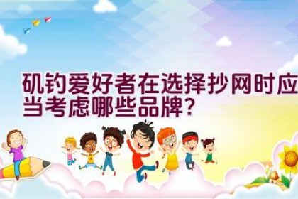 矶钓爱好者在选择抄网时应当考虑哪些品牌？