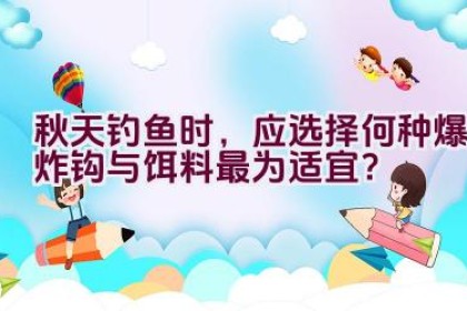 秋天钓鱼时，应选择何种爆炸钩与饵料最为适宜？