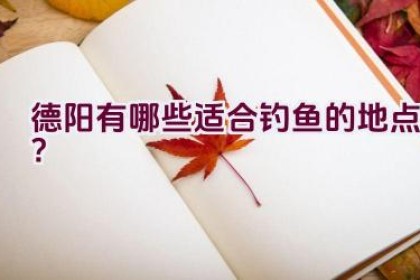 德阳有哪些适合钓鱼的地点？