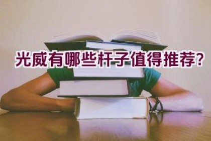 光威有哪些杆子值得推荐？