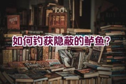 如何钓获隐蔽的鲈鱼？
