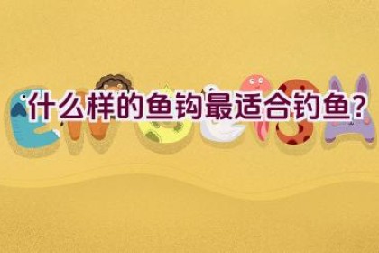 什么样的鱼钩最适合钓鱼？