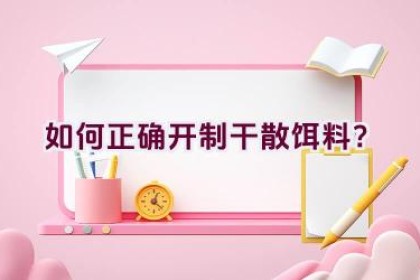 如何正确开制干散饵料？