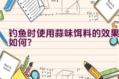 钓鱼时使用蒜味饵料的效果如何？