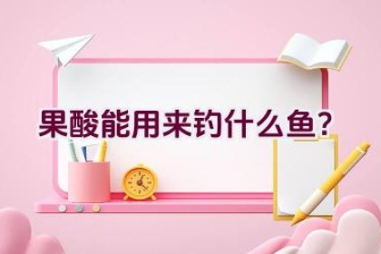 果酸能用来钓什么鱼？