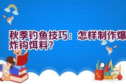 秋季钓鱼技巧：怎样制作爆炸钩饵料？