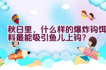 秋日里，什么样的爆炸钩饵料最能吸引鱼儿上钩？