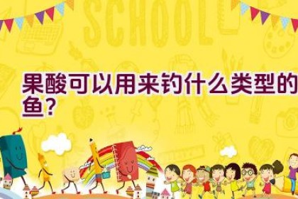 果酸可以用来钓什么类型的鱼？