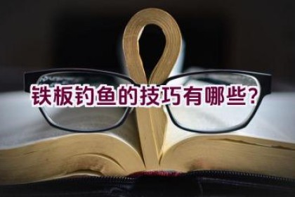 铁板钓鱼的技巧有哪些？