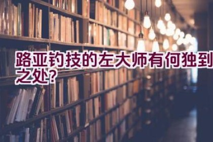 路亚钓技的左大师有何独到之处？