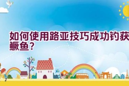 如何使用路亚技巧成功钓获鳜鱼？