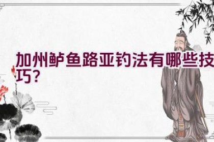 加州鲈鱼路亚钓法有哪些技巧？