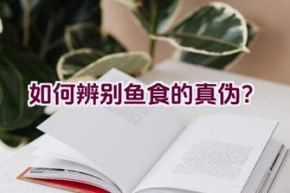 如何辨别鱼食的真伪？