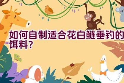 如何自制适合花白鲢垂钓的饵料？