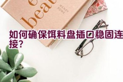 “如何确保饵料盘插口稳固连接？”