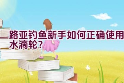 路亚钓鱼新手如何正确使用水滴轮？