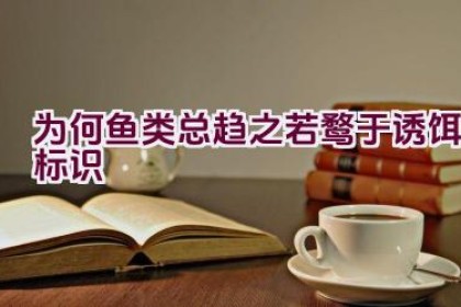 为何鱼类总趋之若鹜于诱饵标识