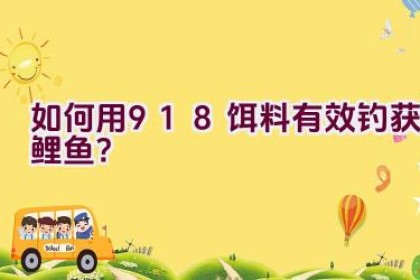 如何用918饵料有效钓获鲤鱼？
