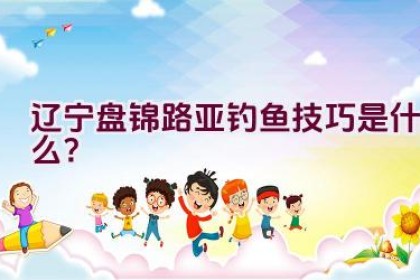 辽宁盘锦路亚钓鱼技巧是什么？
