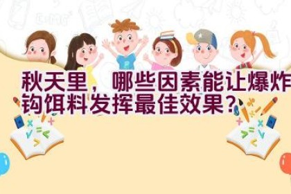 秋天里，哪些因素能让爆炸钩饵料发挥最佳效果？