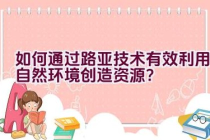 如何通过路亚技术有效利用自然环境创造资源？