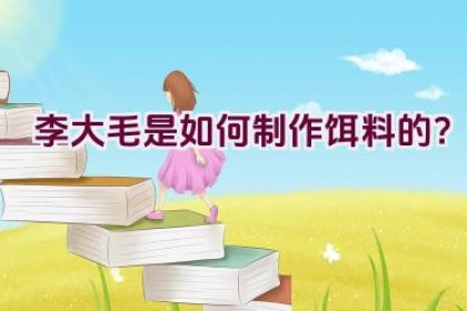 “李大毛是如何制作饵料的？”