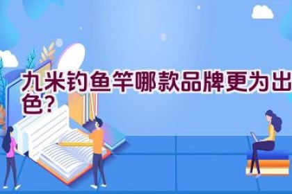 九米钓鱼竿哪款品牌更为出色？
