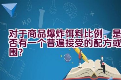 对于商品爆炸饵料比例，是否有一个普遍接受的配方或范围？