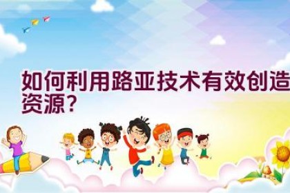 如何利用路亚技术有效创造资源？