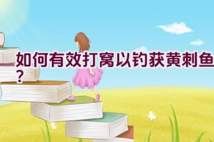 如何有效打窝以钓获黄刺鱼？