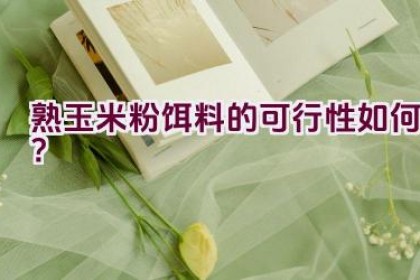 熟玉米粉饵料的可行性如何？