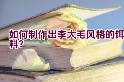 如何制作出李大毛风格的饵料？